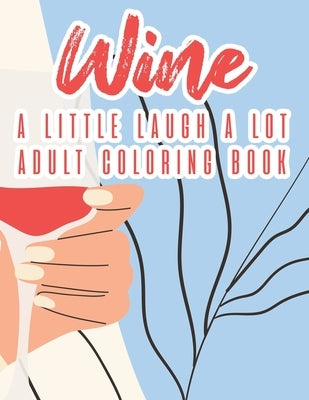Wine A Little Laugh A Lot Adult Coloring Book: Humorous Lines And Relaxing Wine Designs To Color, Stress Relieving Coloring Pages For Adults by We 3 Books