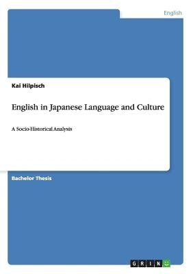 English in Japanese Language and Culture: A Socio-Historical Analysis by Hilpisch, Kai