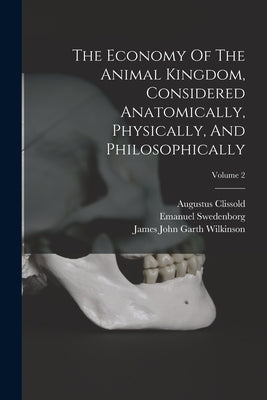 The Economy Of The Animal Kingdom, Considered Anatomically, Physically, And Philosophically; Volume 2 by Swedenborg, Emanuel