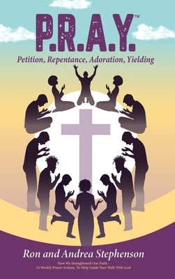 P.R.A.Y.(TM) - Petition, Repentance, Adoration, Yielding by Stephenson, Ron L.