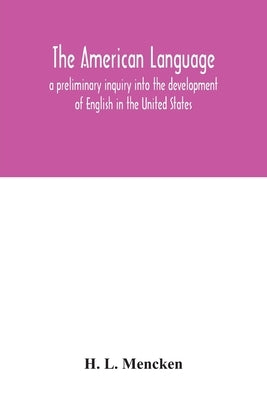 The American language; a preliminary inquiry into the development of English in the United States by L. Mencken, H.