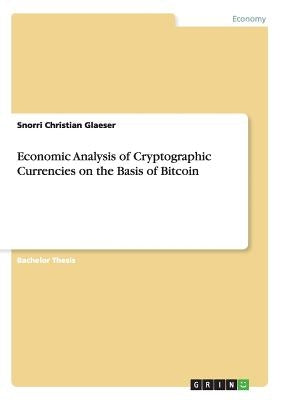 Economic Analysis of Cryptographic Currencies on the Basis of Bitcoin by Glaeser, Snorri Christian