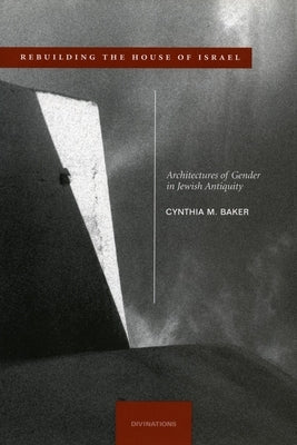 Rebuilding the House of Israel: Architectures of Gender in Jewish Antiquity by Baker, Cynthia M.