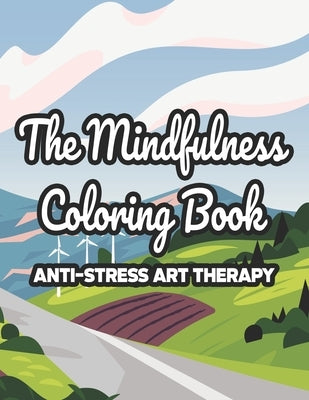 The Mindfulness Coloring Book Anti-Stress Art Therapy: Mind Calming Coloring Pages For Adults, Illustrations And Intricate Designs To Color For Relaxa by Browning, Cindy