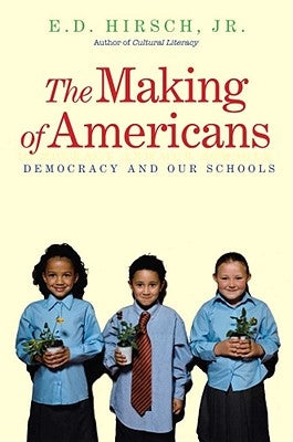 The Making of Americans: Democracy and Our Schools by Hirsch, E. D.