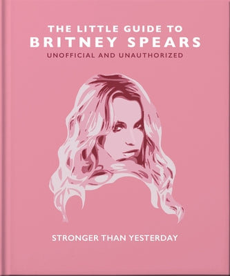 The Little Guide to Britney Spears: Stronger Than Yesterday by Orange Hippo!