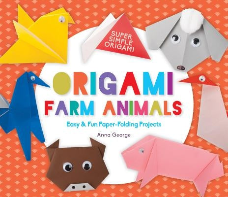Origami Farm Animals: Easy & Fun Paper-Folding Projects by George, Anna