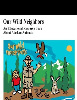 Our Wild Neighbors: An Educational Resource Book About Alaskan Animals by U. S. Department of the Interior