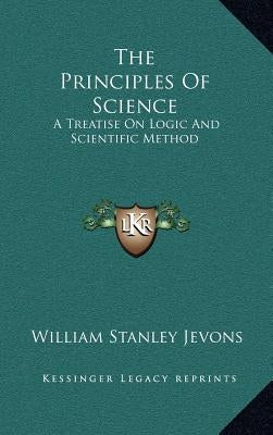 The Principles Of Science: A Treatise On Logic And Scientific Method by Jevons, William Stanley