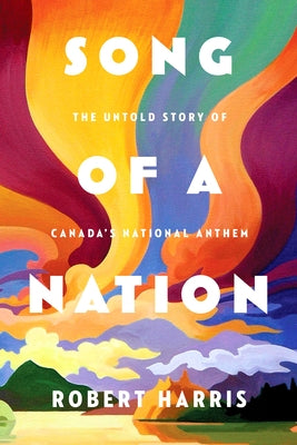Song of a Nation: The Untold Story of Canada's National Anthem by Harris, Robert