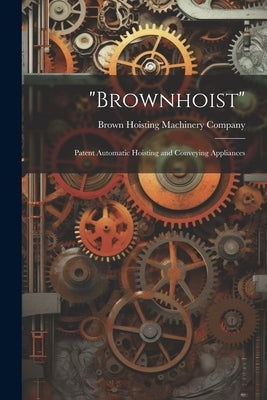 "Brownhoist": Patent Automatic Hoisting and Conveying Appliances by Brown Hoisting Machinery Company
