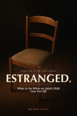 Estranged: What to Do When an Adult Child Cuts You Off - A Practical Handbook for Parents by Cole, Maren