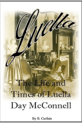 Luella: The Life and Times of Luella Day McConnell by Carlisle, Brandy Marie