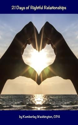 21 Days of Rightful Relationships: Aligning your relationships with God by Washington, Kemberley J.