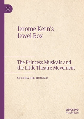 Jerome Kern's Jewel Box: The Princess Musicals and the Little Theatre Movement by Ruozzo, Stephanie