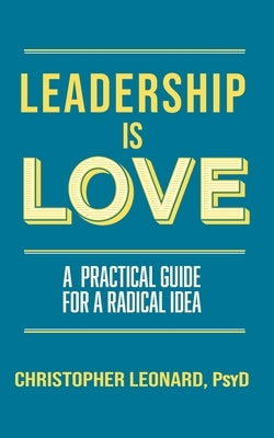 Leadership is Love: A Practical Guide to a Radical Idea by Leonard, Christopher
