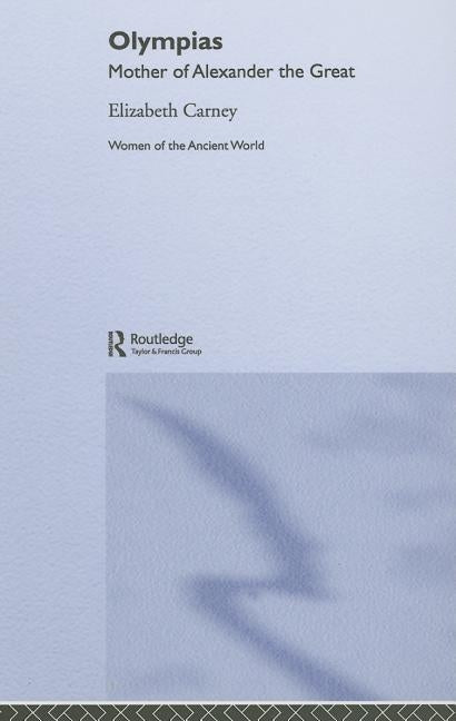 Olympias: Mother of Alexander the Great by Carney, Elizabeth