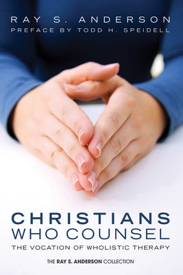 Christians Who Counsel: The Vocation of Wholistic Therapy by Anderson, Ray S.