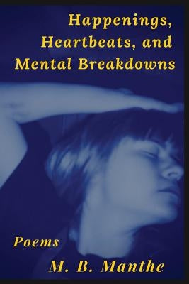 Happenings, Heartbeats, and Mental Breakdowns: Poems by Manthe, M. B.