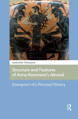 Structure and Features of Anna Komnene's Alexiad: Emergence of a Personal History by Vilimonovic, Larisa