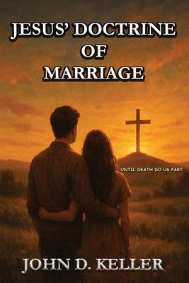 Jesus' Doctrine of Marriage: Until Death Do Us Part: Until Death Do Us Part by Keller, John D.