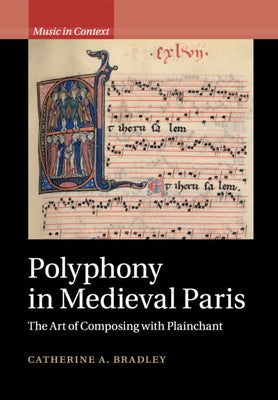 Polyphony in Medieval Paris: The Art of Composing with Plainchant by Bradley, Catherine A.