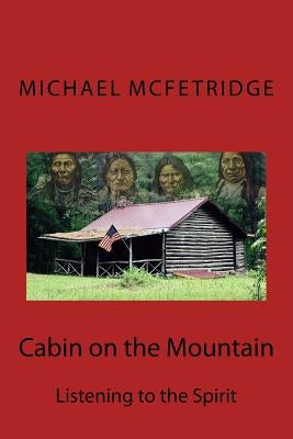 Cabin on the Mountain: Listening to the Spirit by McFetridge, Michael L.