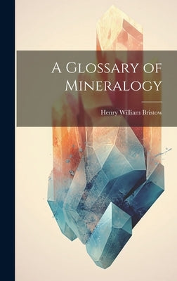A Glossary of Mineralogy by Bristow, Henry William