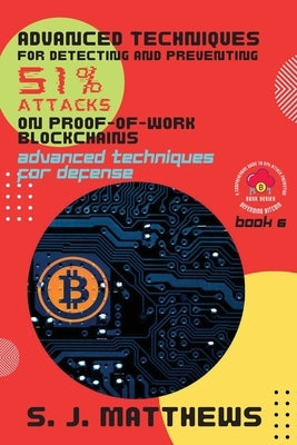 Advanced Techniques for Detecting and Preventing 51% Attacks on Proof-of-Work Blockchains: Advanced Techniques for Defense by S J Matthews