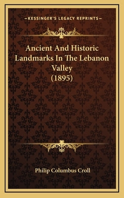 Ancient And Historic Landmarks In The Lebanon Valley (1895) by Croll, Philip Columbus