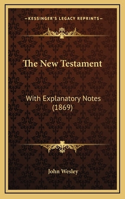 The New Testament: With Explanatory Notes (1869) by Wesley, John