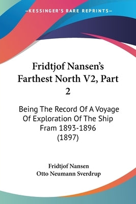 Fridtjof Nansen's Farthest North V2, Part 2: Being The Record Of A Voyage Of Exploration Of The Ship Fram 1893-1896 (1897) by Nansen, Fridtjof