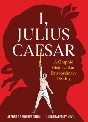 I, Julius Caesar: A Graphic History of an Extraordinary Destiny by de Montesquiou, Alfred