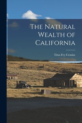 The Natural Wealth of California by Cronise, Titus Fey