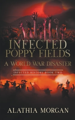 Infected Poppy Fields: A World War Disaster by Morgan, Alathia