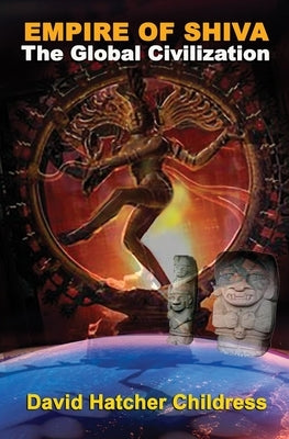 Empire of Shiva: The Global Civilization by Childress, David Hatcher