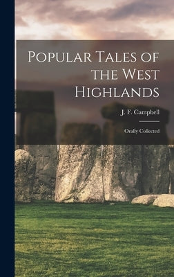 Popular Tales of the West Highlands: Orally Collected by Campbell, J. F. (John Francis) 1822-