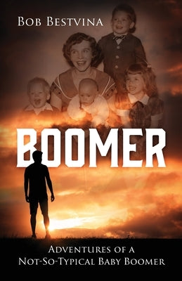 Boomer: Adventures of a Not-So-Typical Baby Boomer by Bestvina, Bob
