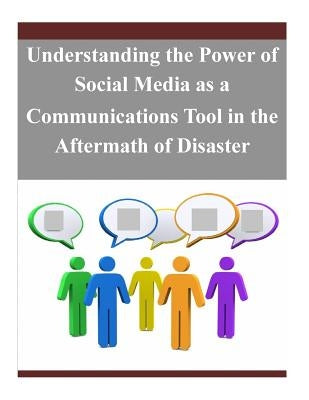 Understanding the Power of Social Media as a Communications Tool in the Aftermath of Disaster by Government Printing Office Gpo