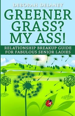 Greener Grass? My Ass!: Relationship Breakup Guide for Fabulous Senior Ladies by Delaney, Deborah