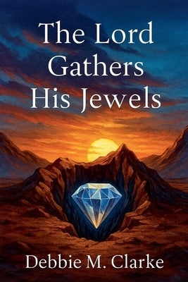 The Lord Gathers His Jewels by Clarke, Debbie