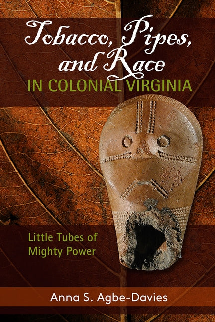Tobacco, Pipes, and Race in Colonial Virginia: Little Tubes of Mighty Power by Agbe-Davies, Anna S.