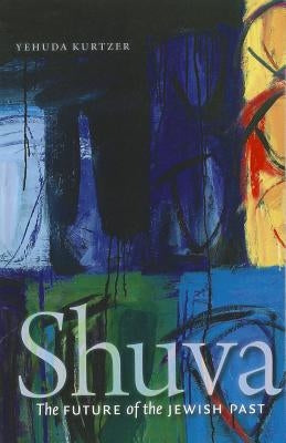 Shuva: The Future of the Jewish Past by Kurtzer, Yehuda