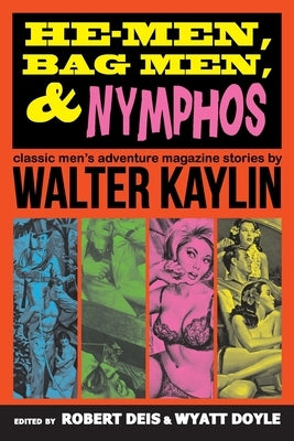 He-Men, Bag Men, & Nymphos: Classic Men's Adventure Magazine Stories by Kaylin, Walter