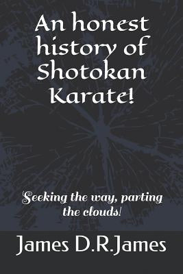An Honest History of Shotokan Karate!: Seeking the Way, Parting the Clouds! by James, James David Raymond