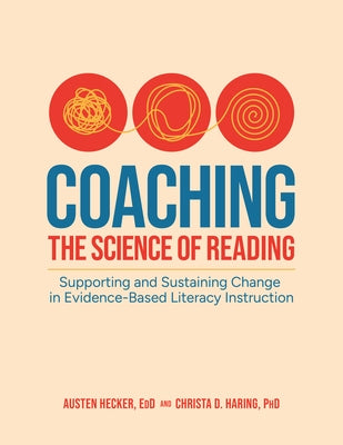 Coaching the Science of Reading: Supporting and Sustaining Change in Evidence-Based Literacy Instruction by Hecker, Austen
