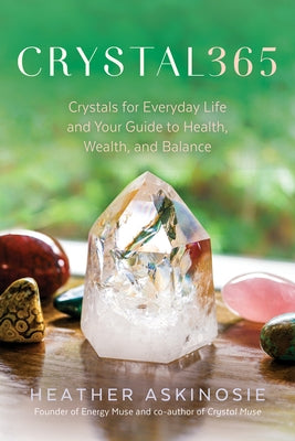 Crystal365: Crystals for Everyday Life and Your Guide to Health, Wealth, and Balance by Askinosie, Heather