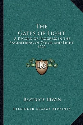The Gates of Light: A Record of Progress in the Engineering of Color and Light 1920 by Irwin, Beatrice