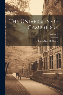 The University of Cambridge; Volume 2 by Mullinger, James Bass