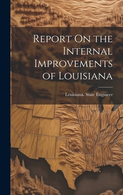 Report On the Internal Improvements of Louisiana by Louisiana State Engineer